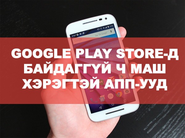 МЭДҮҮШТЭЙ: GOOGLE PLAY STORE БАЙДАГГҮЙ Ч МАШ ХЭРЭГТЭЙ АПП-УУД [ANDROID]